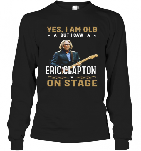 Yes I Am Old But I Saw Eric Clapton On Stage T-Shirt Long Sleeved T-shirt 