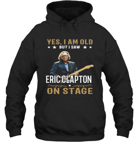 Yes I Am Old But I Saw Eric Clapton On Stage T-Shirt Unisex Hoodie