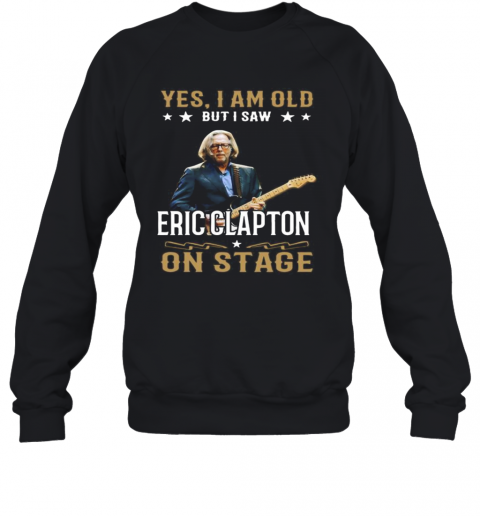 Yes I Am Old But I Saw Eric Clapton On Stage T-Shirt Unisex Sweatshirt