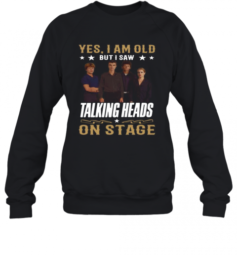 Yes I Am Old But I Saw Talking Heads On Stage T-Shirt Unisex Sweatshirt