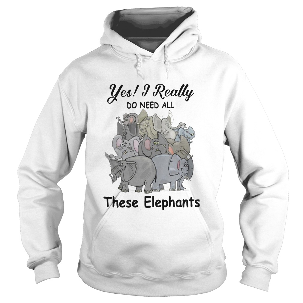 Yes I Really Do Need All These Elephants Hoodie