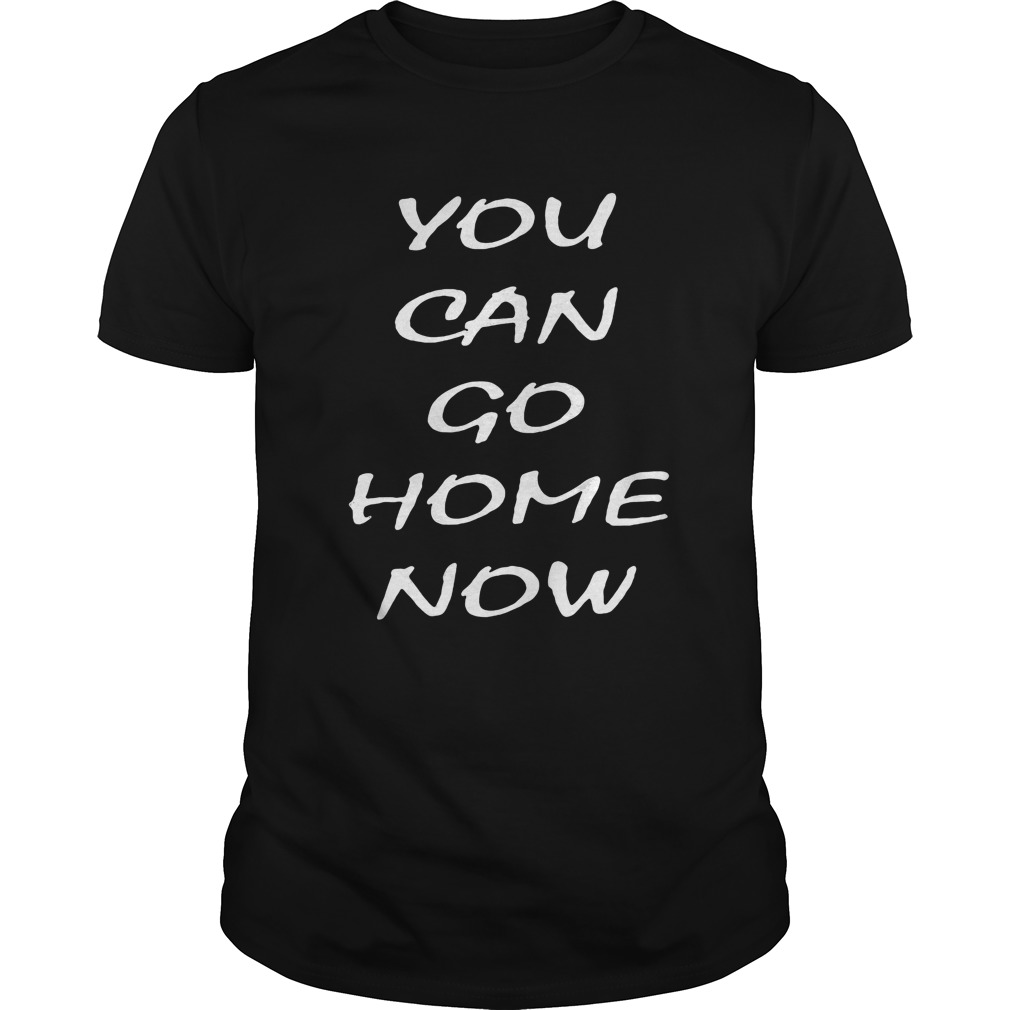 You can go home now 2020 shirt