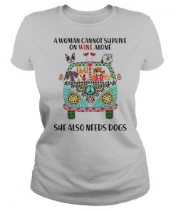 A Woman Cannot Survive On Wine Alone She Also Needs Dogs shirt