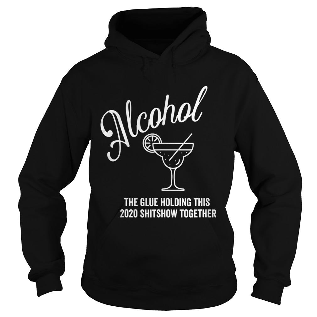 Alcohol The Glue Holding This 2020 Shitshow Together  Hoodie