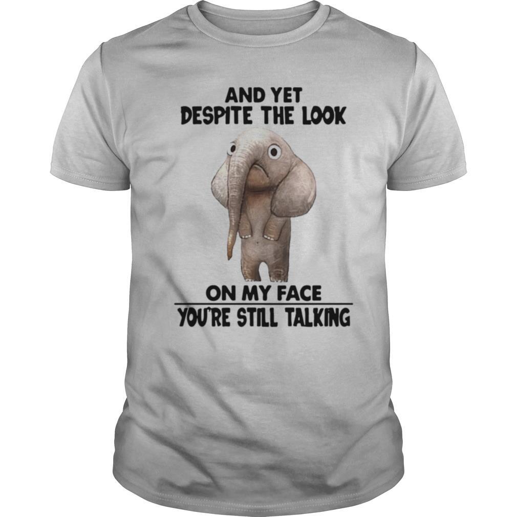 And Yet Despite The Look On My Face Youre Still Talking shirt