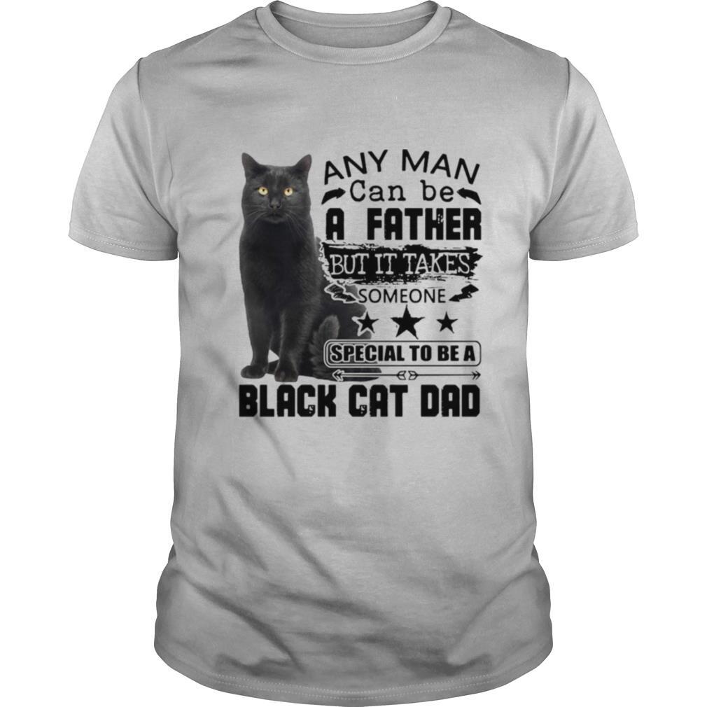 Any Man Can be A Father But It Takes Someone Special To Be A Black Cat Dad shirt