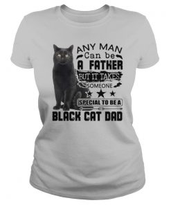 Any Man Can be A Father But It Takes Someone Special To Be A Black Cat Dad shirt