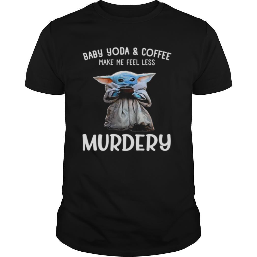 Baby Yoda And Coffee Make Me Happy Less Murdery shirt