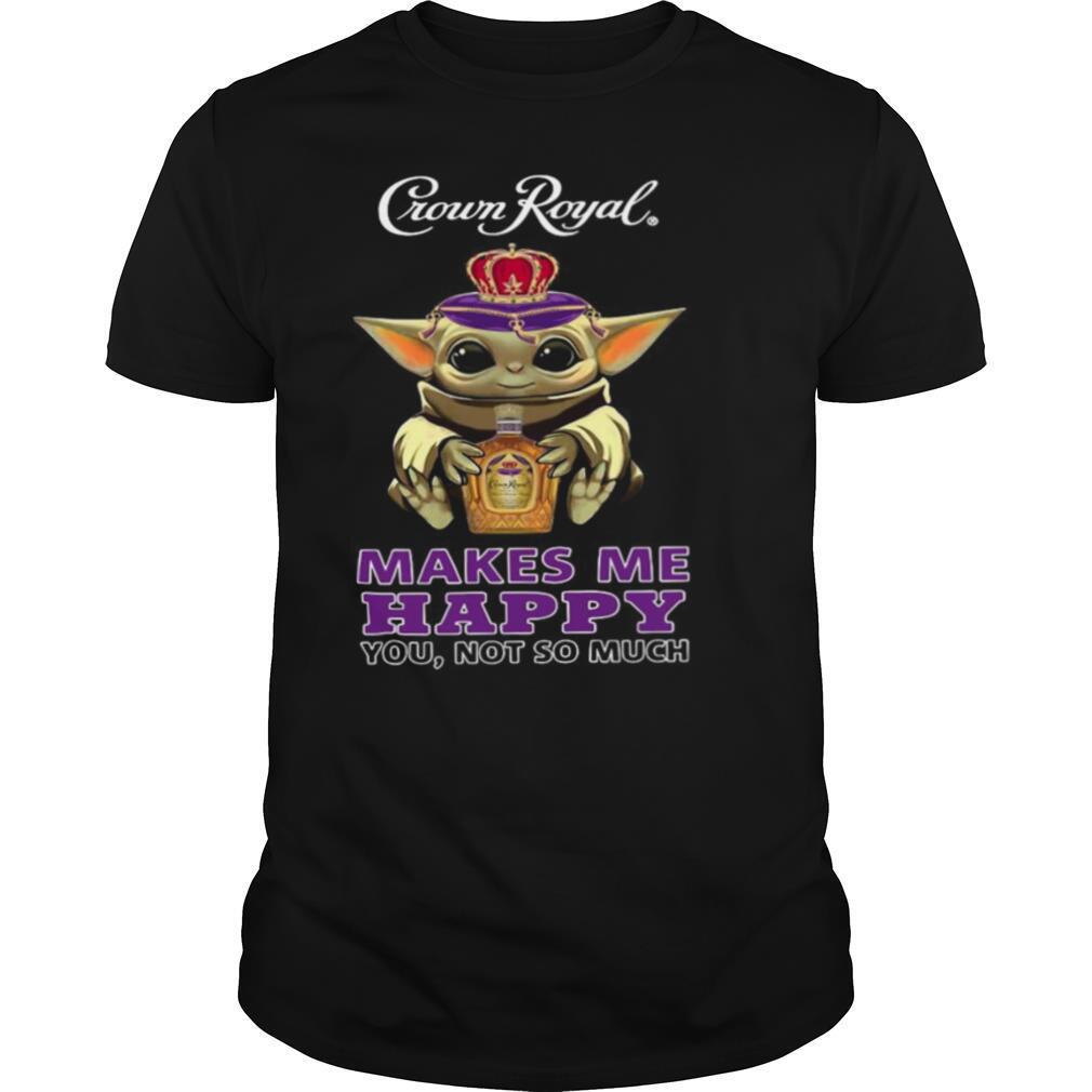 Baby Yoda Hug Crown Royal Makes Me Happy You Not So Much shirt