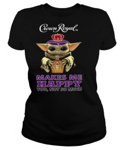 Baby Yoda Hug Crown Royal Makes Me Happy You Not So Much shirt