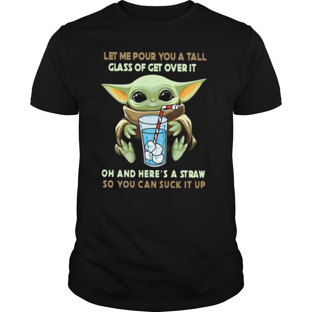 Baby Yoda Let Me Pour You A Tall Glass Of Get Over It Oh And Here’s A Straw So You Can Suck It Up shirt