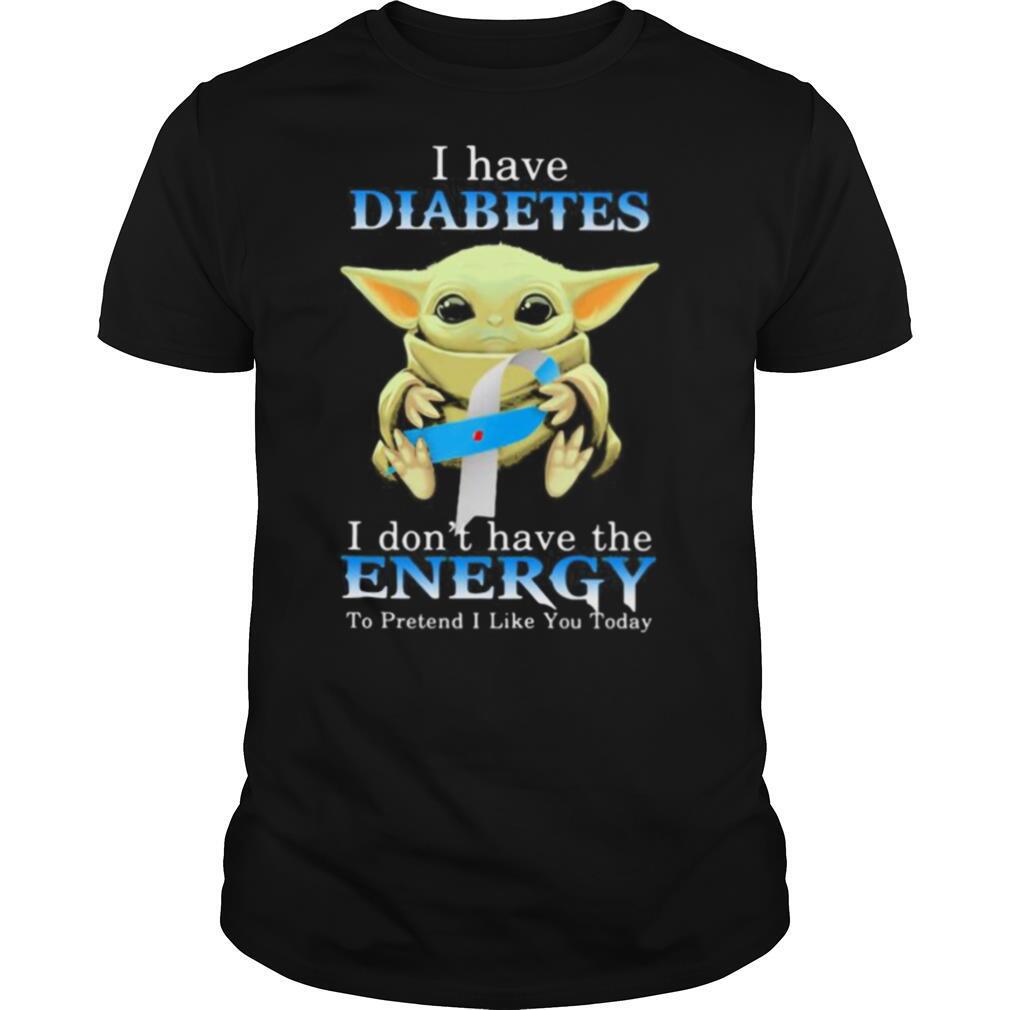 Baby yoda i have diabetes i don’t have the energy to pretend i like you today shirt