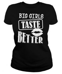 Big Girls Taste Better shirt