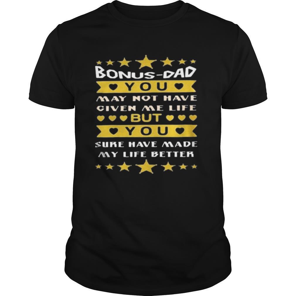 Bonus Dad You May Not Have Given Me Life But You Sure Have Made My Life Better shirt