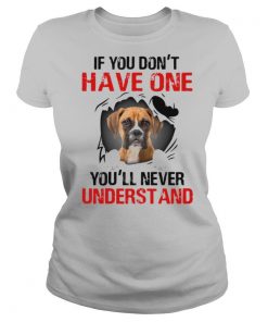 Boxer Dog If You Don't Have One You'll Never Understand shirt