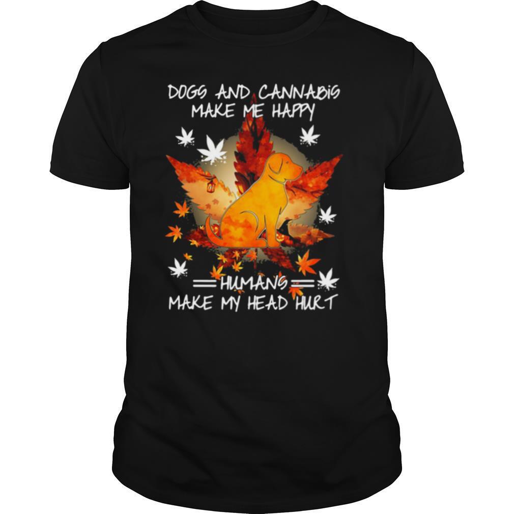 Dogs And Cannabis Make Me Happy Humans Make My Head Hurt shirt