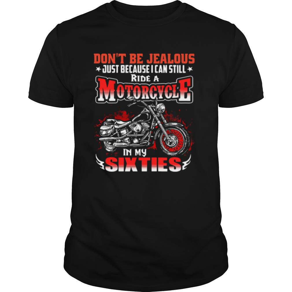 Dont Be Jealous Just Because I Can Still Ride A Motorcycle In My Sixties shirt