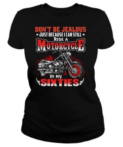 Dont Be Jealous Just Because I Can Still Ride A Motorcycle In My Sixties shirt