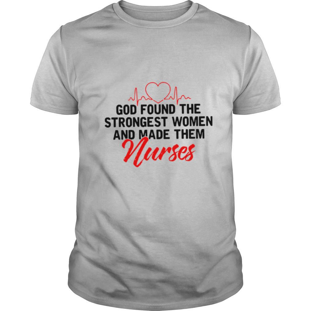 God Found The Strongest Women And Made Them Nurses shirt