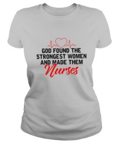 God Found The Strongest Women And Made Them Nurses shirt