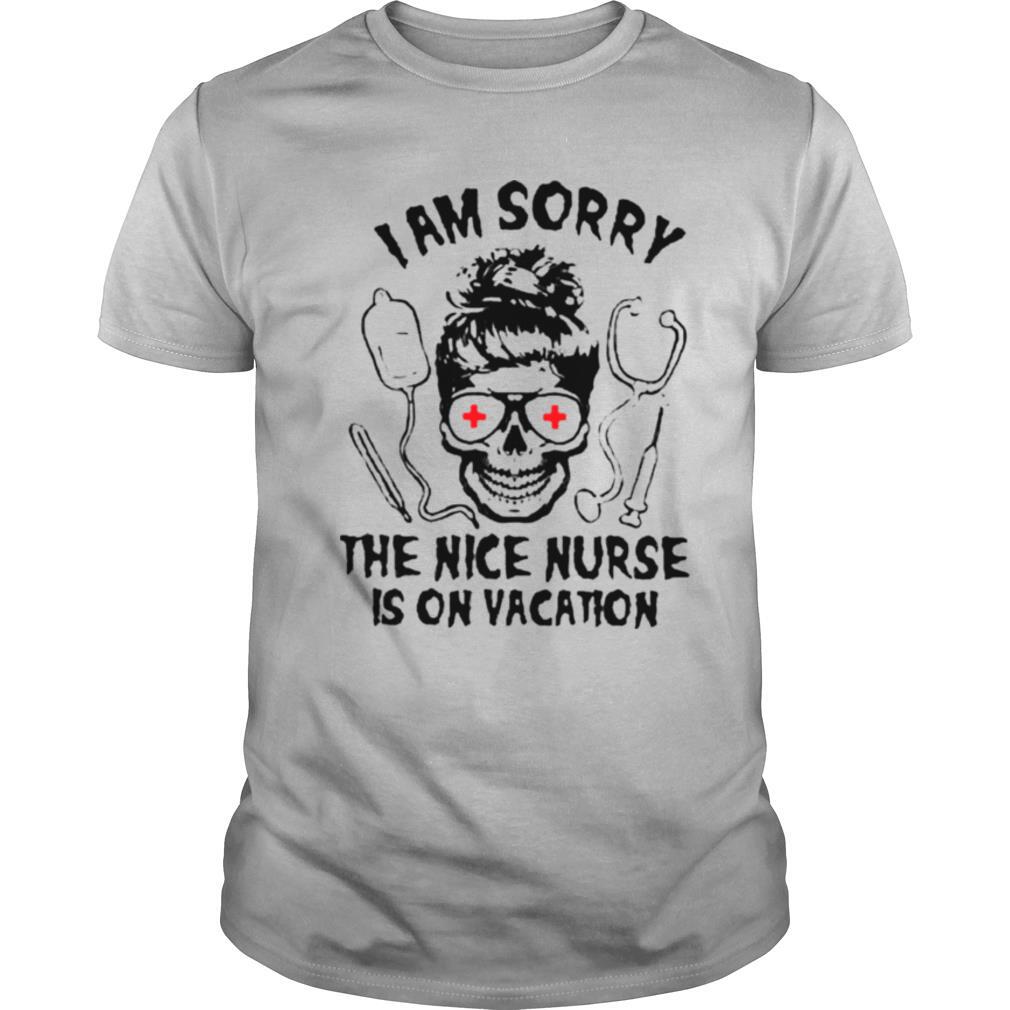 I Am Sorry The Nice Nurse Is On Vacation shirt