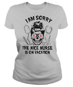 I Am Sorry The Nice Nurse Is On Vacation shirt