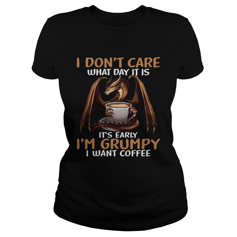 I Dont Care What Day I39M Grumpy I Want Coffee  Classic Ladies