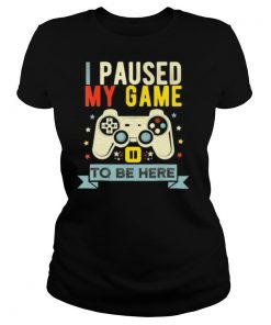 I Paused My Game to Be Here shirt