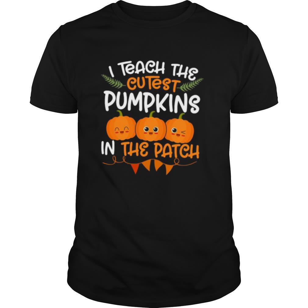 I Teach The Cutest Pumpkins In The Patch shirt