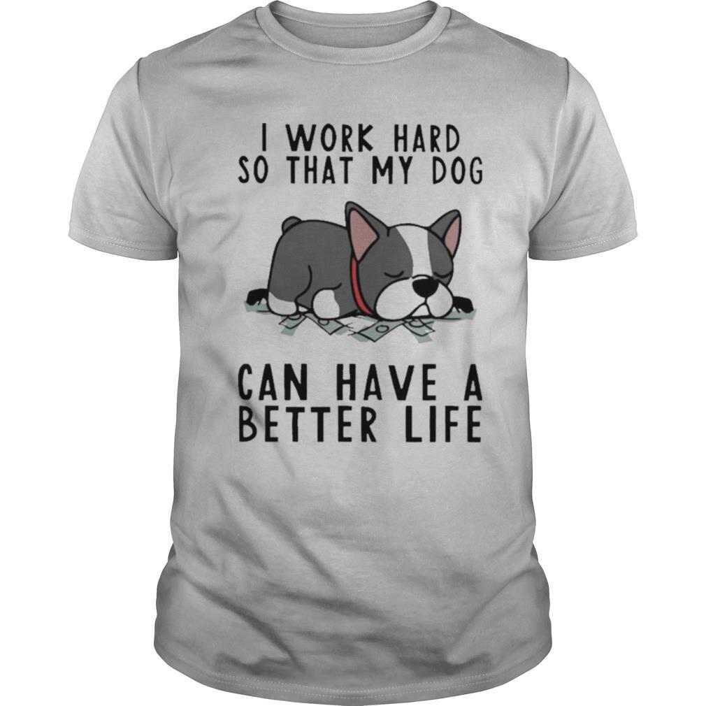 I Work Hard So That My Dog Can Have A Better Life shirt