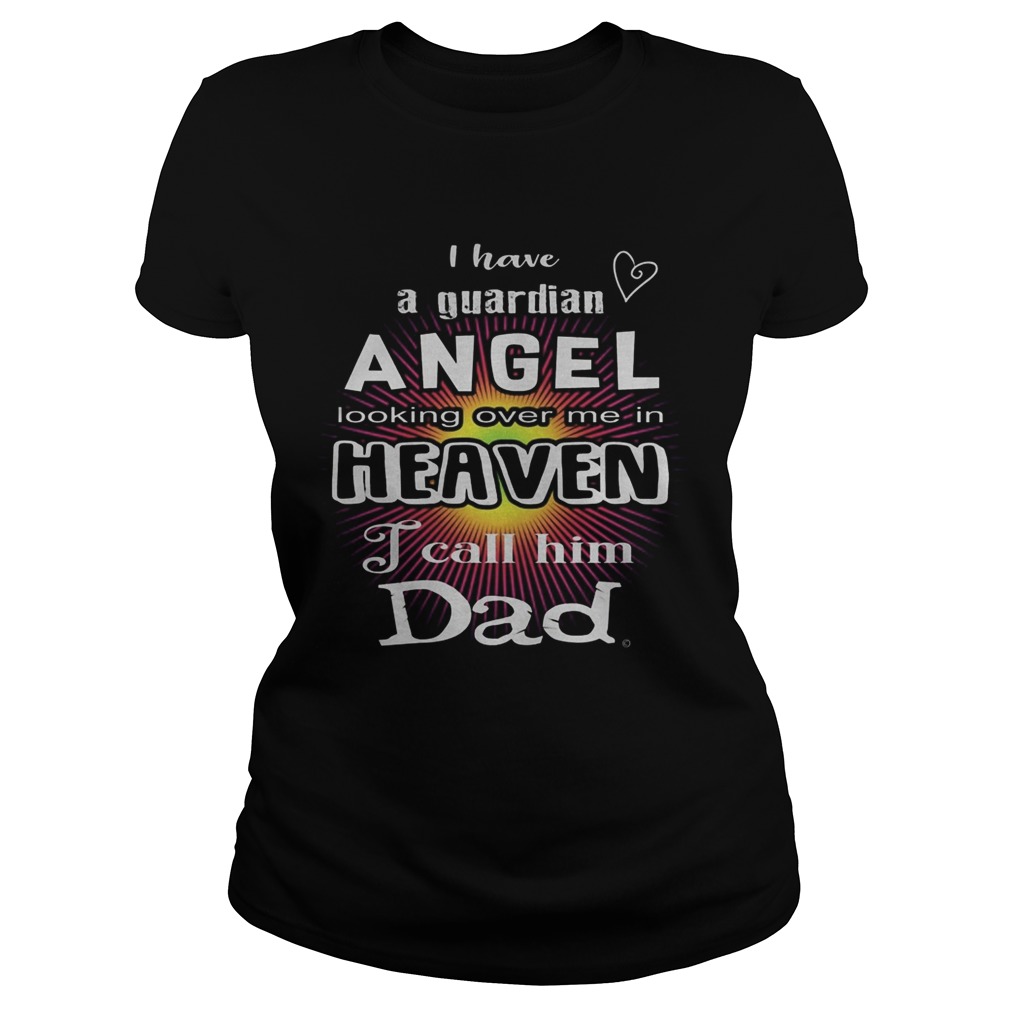 I have a guardian angel looking over me in heaven i call him dad Classic Ladies