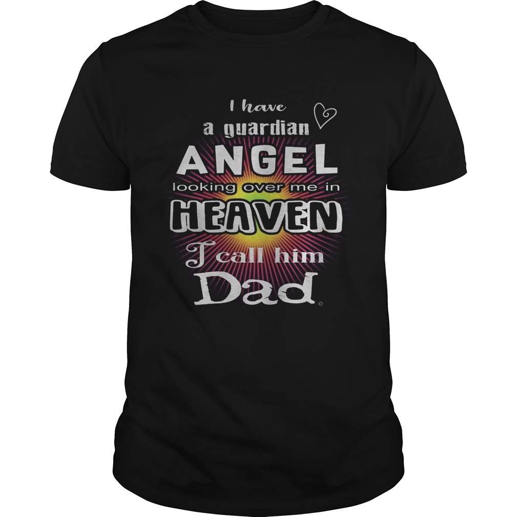 I have a guardian angel looking over me in heaven i call him dad shirt