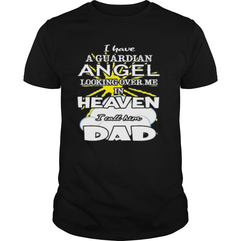 I have a guardian angel looking over me in heaven i call him dad shirt