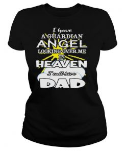 I have a guardian angel looking over me in heaven i call him dad shirt