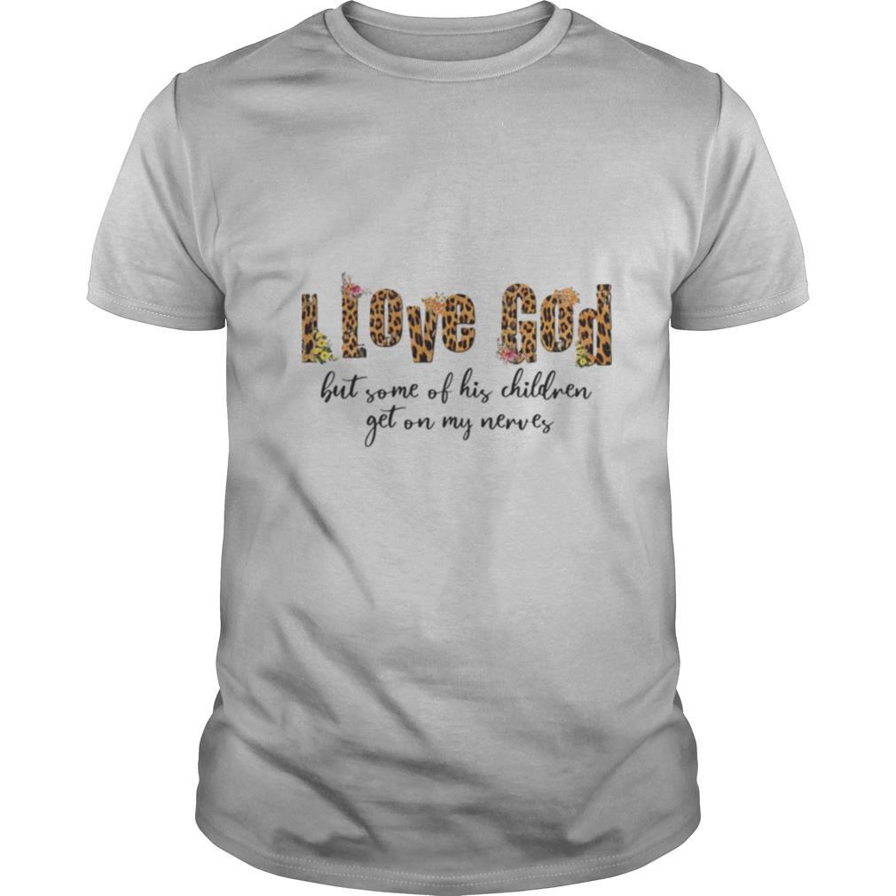 I love god but some of his children get on my nerves shirt