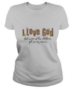 I love god but some of his children get on my nerves shirt