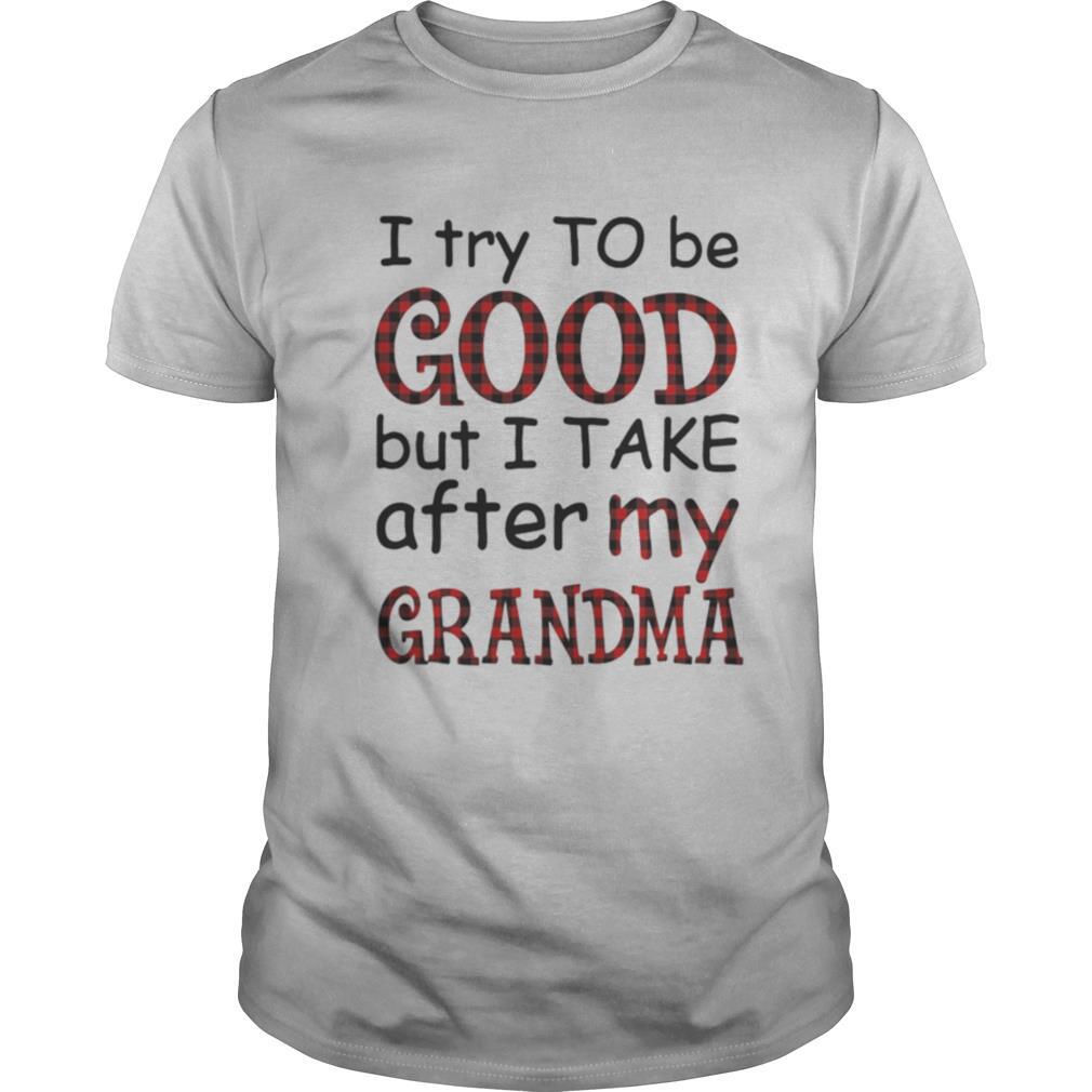 I try to be good but I take after my grandma shirt