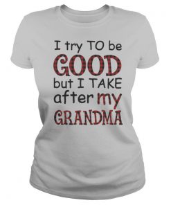 I try to be good but I take after my grandma shirt