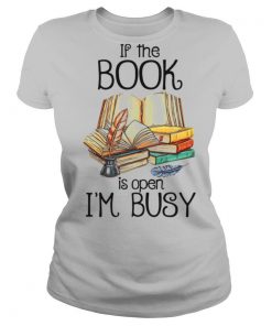 If The Book Is Open I'm Busy shirt