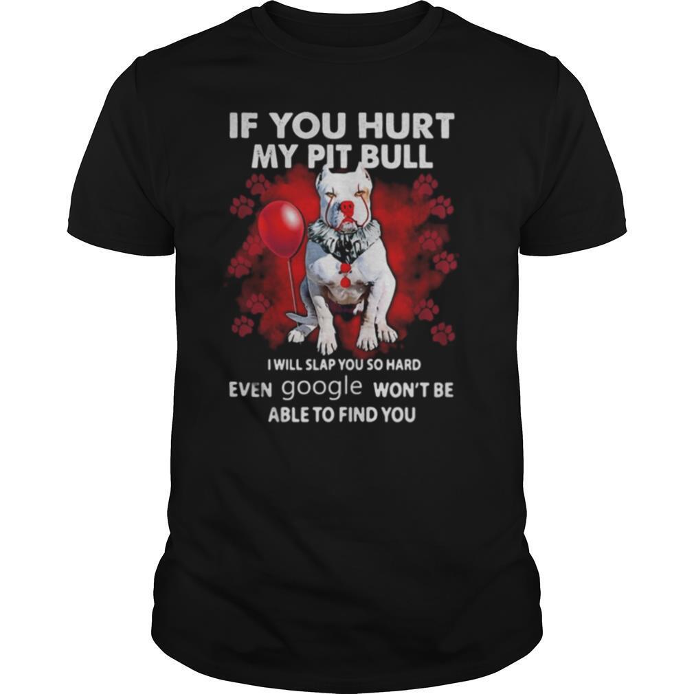 If You Hurt My Pitbull I Will Slap You So Hard Even Google Won’t Be Able To Find You shirt