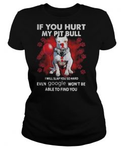 If You Hurt My Pitbull I Will Slap You So Hard Even Google Won’t Be Able To Find You shirt