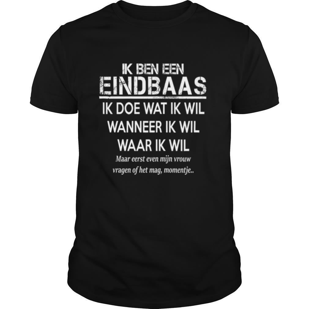 Ik Ben Een Eindbaas Ik Doe Wat Ik Wil Wanneer Ik Wil Waar Ik Wil shirt