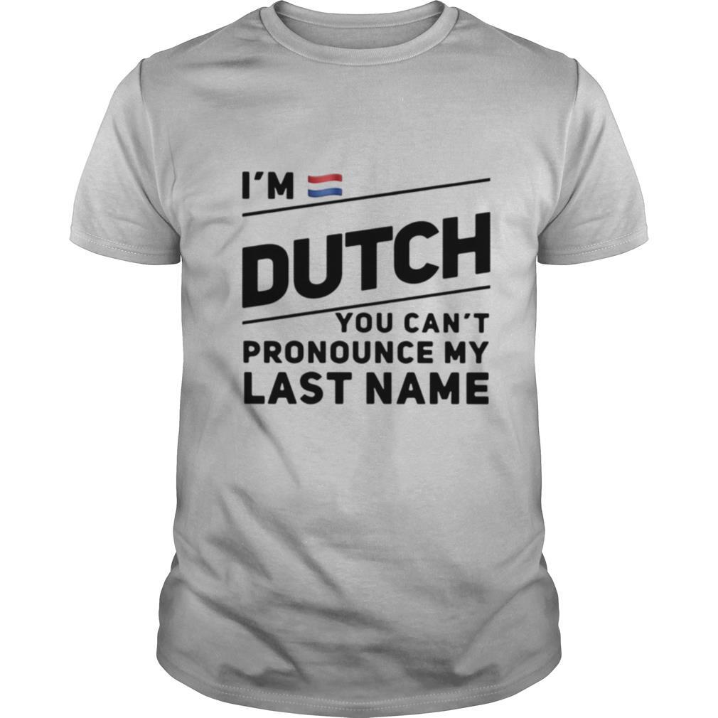 I'm Dutch You Can't Pronounce My Last Name shirt