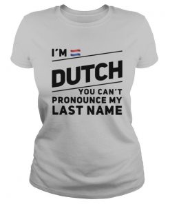 I'm Dutch You Can't Pronounce My Last Name shirt