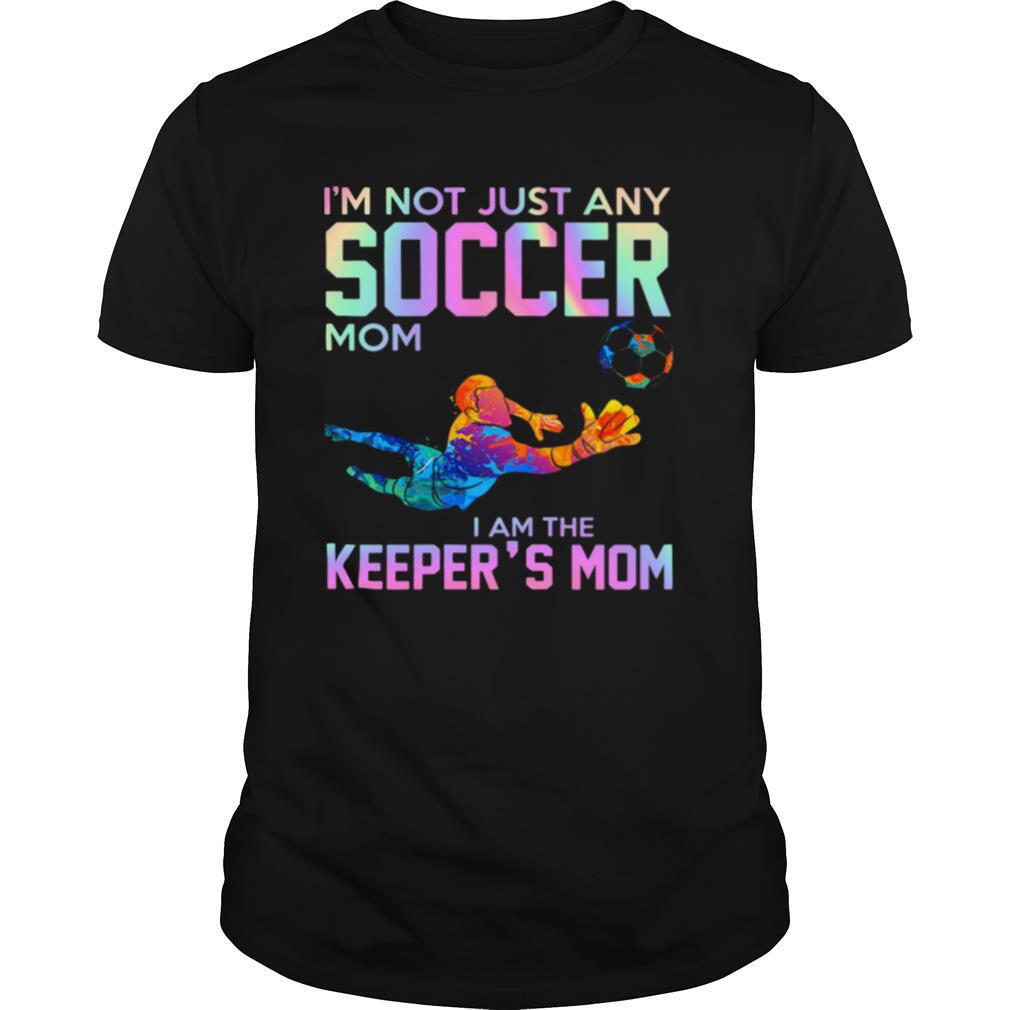 I'm Not Just Any Soccer Mom I Am The Keeper's Mom shirt