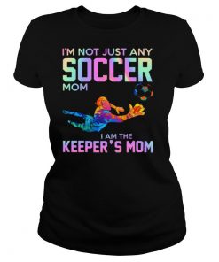 I'm Not Just Any Soccer Mom I Am The Keeper's Mom shirt