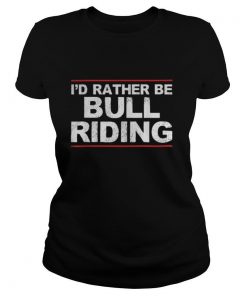 I’d rather be bull riding shirt