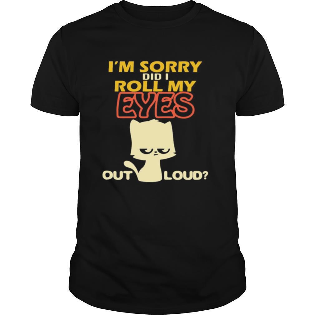 I’m Sorry Did I Roll My Eyes Out Loud shirt