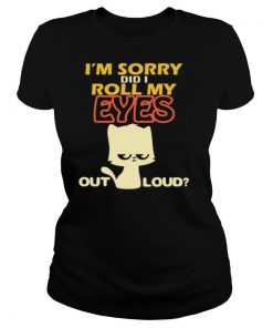 I’m Sorry Did I Roll My Eyes Out Loud shirt