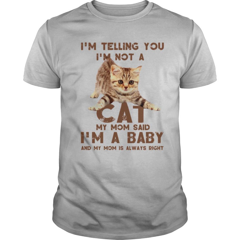 I’m Telling You I’m Not A Cat My Mon Said I’m A Baby And My Mom Is Always Right shirt